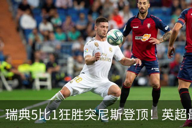 瑞典5比1狂胜突尼斯登顶！英超最贵球员独造3球，替补球员17秒神迹